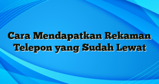 Cara Mendapatkan Rekaman Telepon yang Sudah Lewat