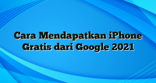 Cara Mendapatkan iPhone Gratis dari Google 2021