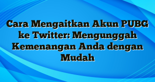 Cara Mengaitkan Akun PUBG ke Twitter: Mengunggah Kemenangan Anda dengan Mudah