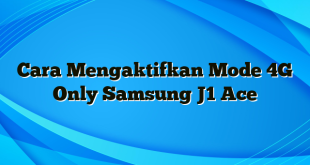 Cara Mengaktifkan Mode 4G Only Samsung J1 Ace