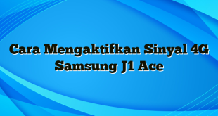 Cara Mengaktifkan Sinyal 4G Samsung J1 Ace