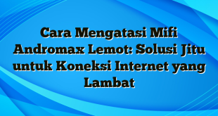 Cara Mengatasi Mifi Andromax Lemot: Solusi Jitu untuk Koneksi Internet yang Lambat