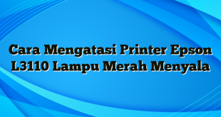 Cara Mengatasi Printer Epson L3110 Lampu Merah Menyala