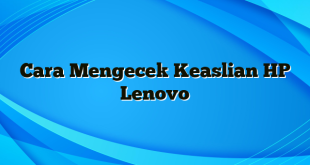 Cara Mengecek Keaslian HP Lenovo