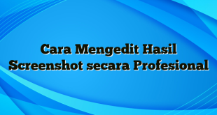 Cara Mengedit Hasil Screenshot secara Profesional