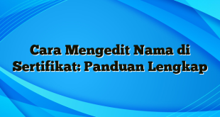 Cara Mengedit Nama di Sertifikat: Panduan Lengkap