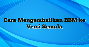 Cara Mengembalikan BBM ke Versi Semula