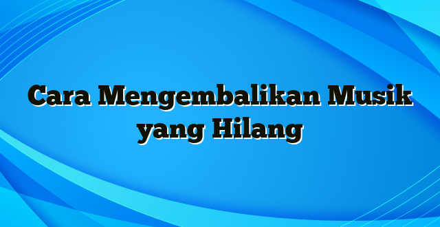 Cara Mengembalikan Musik yang Hilang