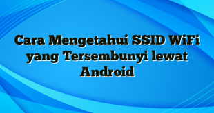 Cara Mengetahui SSID WiFi yang Tersembunyi lewat Android