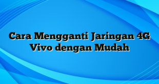 Cara Mengganti Jaringan 4G Vivo dengan Mudah