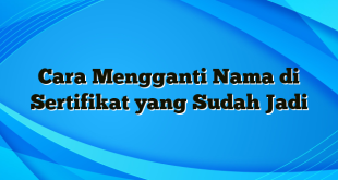 Cara Mengganti Nama di Sertifikat yang Sudah Jadi