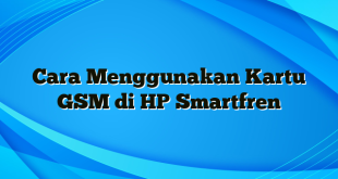 Cara Menggunakan Kartu GSM di HP Smartfren