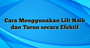 Cara Menggunakan Lift Naik dan Turun secara Efektif