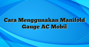 Cara Menggunakan Manifold Gauge AC Mobil