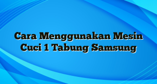 Cara Menggunakan Mesin Cuci 1 Tabung Samsung