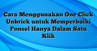 Cara Menggunakan One Click Unbrick untuk Memperbaiki Ponsel Hanya Dalam Satu Klik