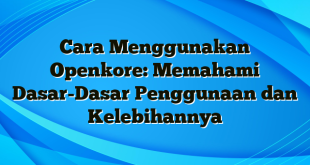 Cara Menggunakan Openkore: Memahami Dasar-Dasar Penggunaan dan Kelebihannya