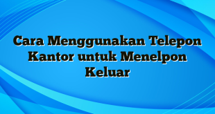 Cara Menggunakan Telepon Kantor untuk Menelpon Keluar