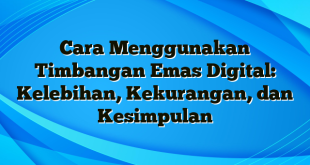 Cara Menggunakan Timbangan Emas Digital: Kelebihan, Kekurangan, dan Kesimpulan