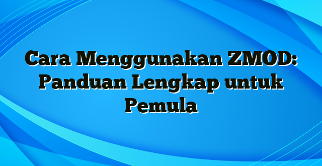 Cara Menggunakan ZMOD: Panduan Lengkap untuk Pemula