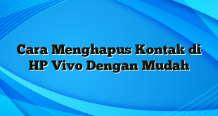 Cara Menghapus Kontak di HP Vivo Dengan Mudah