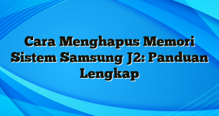 Cara Menghapus Memori Sistem Samsung J2: Panduan Lengkap