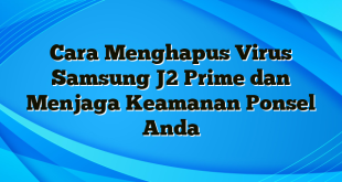 Cara Menghapus Virus Samsung J2 Prime dan Menjaga Keamanan Ponsel Anda