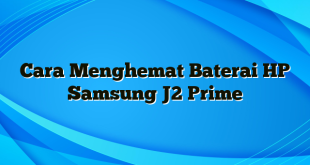 Cara Menghemat Baterai HP Samsung J2 Prime