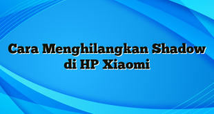 Cara Menghilangkan Shadow di HP Xiaomi