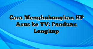 Cara Menghubungkan HP Asus ke TV: Panduan Lengkap