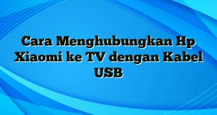 Cara Menghubungkan Hp Xiaomi ke TV dengan Kabel USB