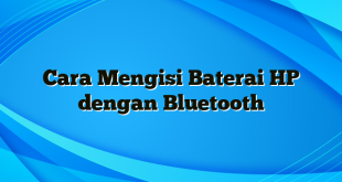 Cara Mengisi Baterai HP dengan Bluetooth