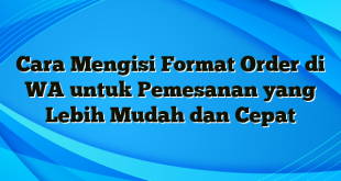 Cara Mengisi Format Order di WA untuk Pemesanan yang Lebih Mudah dan Cepat