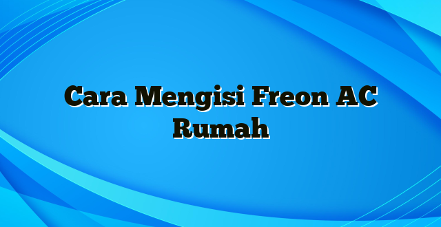 Cara Mengisi Freon AC Rumah