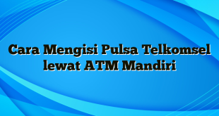 Cara Mengisi Pulsa Telkomsel lewat ATM Mandiri