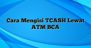 Cara Mengisi TCASH Lewat ATM BCA