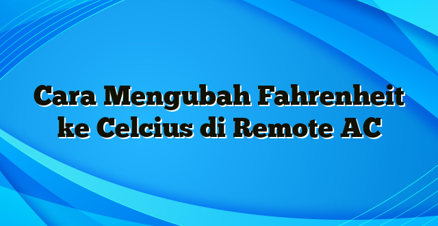 Cara Mengubah Fahrenheit ke Celcius di Remote AC