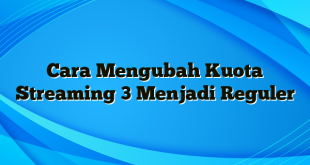 Cara Mengubah Kuota Streaming 3 Menjadi Reguler