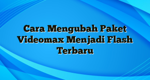 Cara Mengubah Paket Videomax Menjadi Flash Terbaru