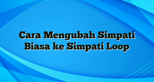 Cara Mengubah Simpati Biasa ke Simpati Loop