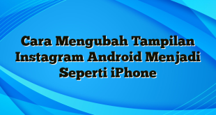 Cara Mengubah Tampilan Instagram Android Menjadi Seperti iPhone