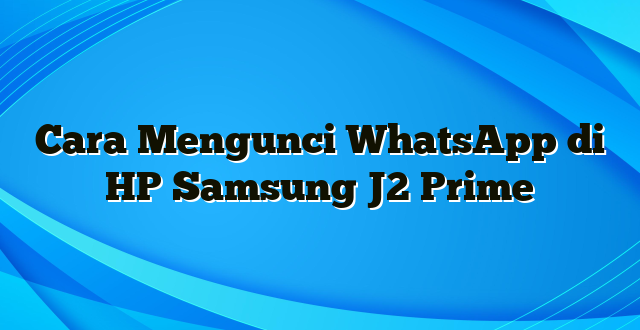 Cara Mengunci WhatsApp di HP Samsung J2 Prime