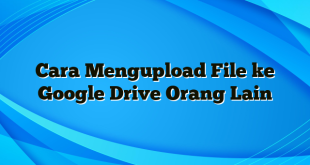 Cara Mengupload File ke Google Drive Orang Lain