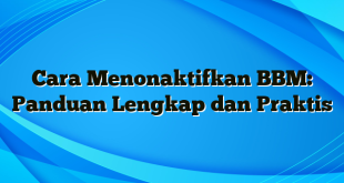 Cara Menonaktifkan BBM: Panduan Lengkap dan Praktis