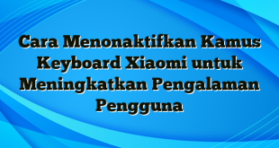 Cara Menonaktifkan Kamus Keyboard Xiaomi untuk Meningkatkan Pengalaman Pengguna