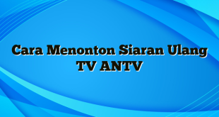 Cara Menonton Siaran Ulang TV ANTV