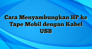 Cara Menyambungkan HP ke Tape Mobil dengan Kabel USB