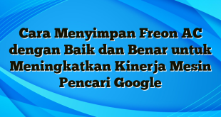 Cara Menyimpan Freon AC dengan Baik dan Benar untuk Meningkatkan Kinerja Mesin Pencari Google