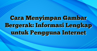 Cara Menyimpan Gambar Bergerak: Informasi Lengkap untuk Pengguna Internet