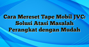 Cara Mereset Tape Mobil JVC: Solusi Atasi Masalah Perangkat dengan Mudah